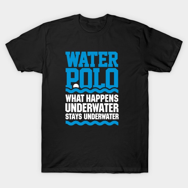 Water polo What happens underwater stays underwater T-Shirt by LaundryFactory